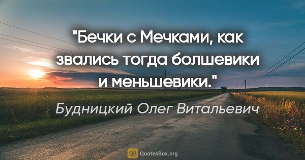 Будницкий Олег Витальевич цитата: ""Бечки" с "Мечками", как звались тогда болшевики и меньшевики."