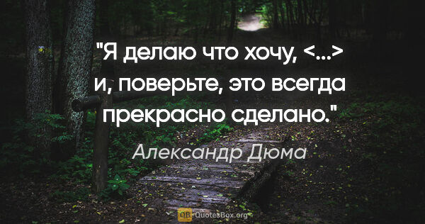 Александр Дюма цитата: "Я делаю что хочу, <...> и, поверьте, это всегда прекрасно..."