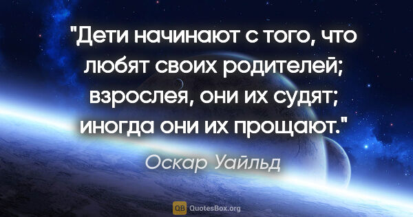 Оскар Уайльд цитата: "Дети начинают с того, что любят своих родителей; взрослея, они..."