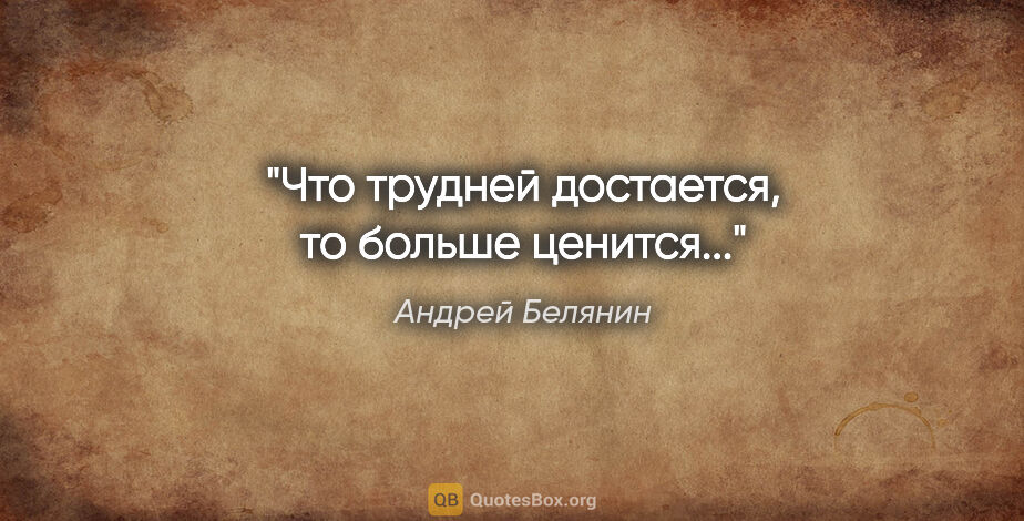 Андрей Белянин цитата: "Что трудней достается, то больше ценится..."