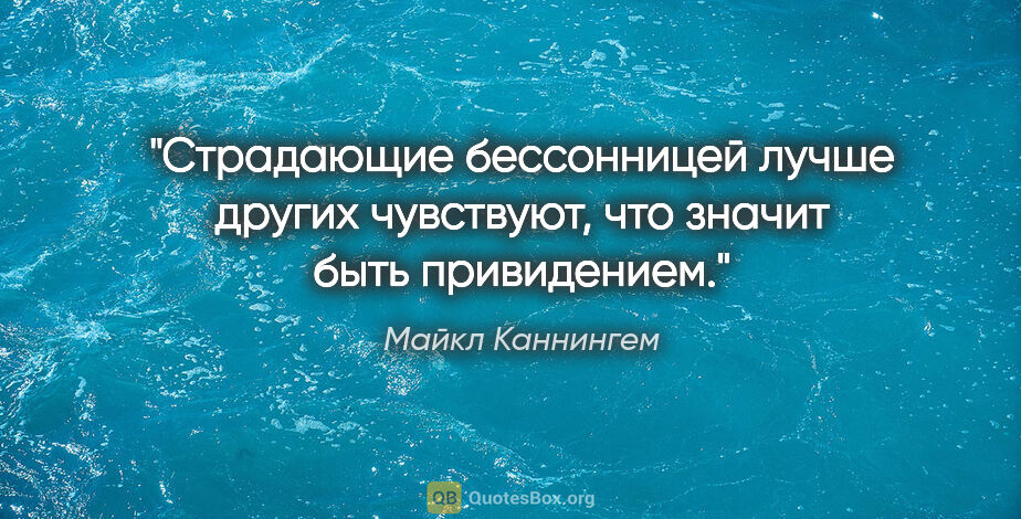 Майкл Каннингем цитата: "Страдающие бессонницей лучше других чувствуют, что значит быть..."