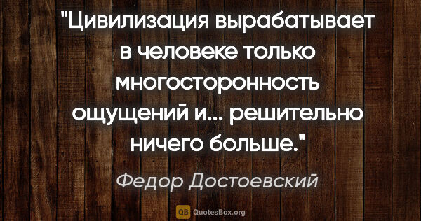 Федор Достоевский цитата: "Цивилизация вырабатывает в человеке только многосторонность..."