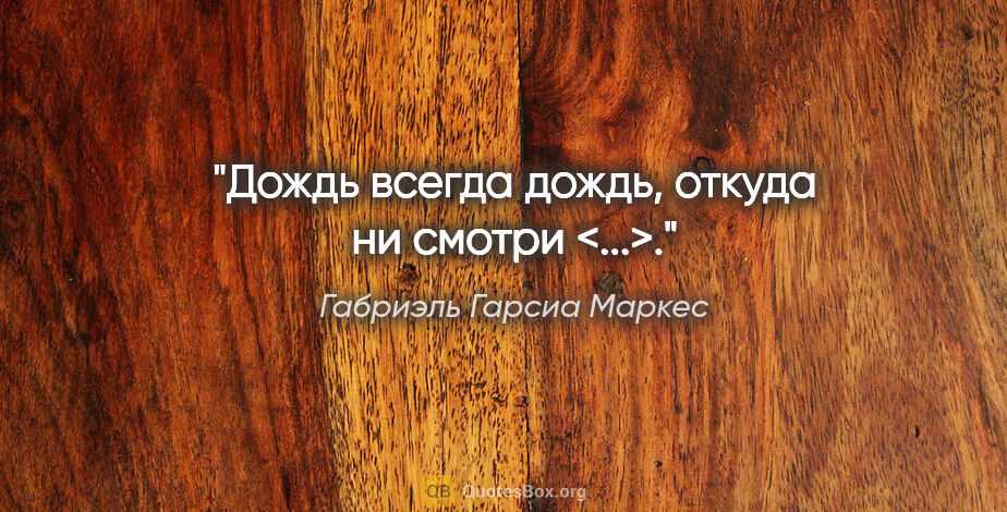 Габриэль Гарсиа Маркес цитата: ""Дождь всегда дождь, откуда ни смотри <...>.""