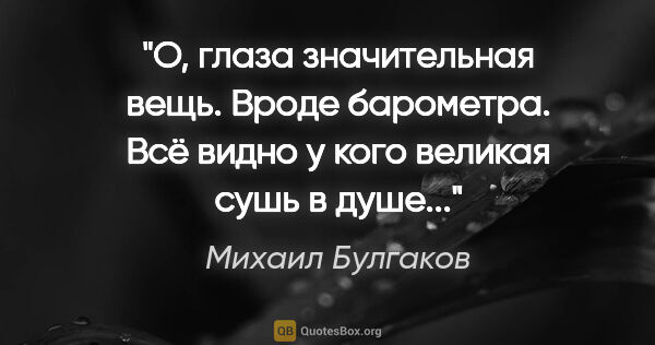 Михаил Булгаков цитата: "О, глаза значительная вещь. Вроде барометра. Всё видно у кого..."