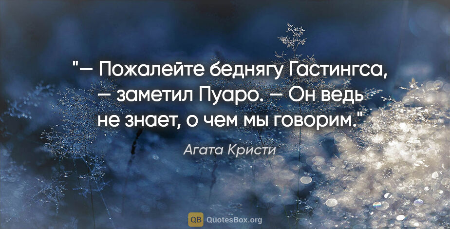 Агата Кристи цитата: "— Пожалейте беднягу Гастингса, — заметил Пуаро. — Он ведь не..."