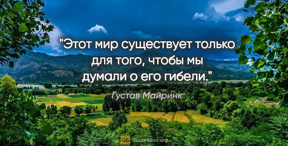 Густав Майринк цитата: "Этот мир существует только для того, чтобы мы думали о его..."