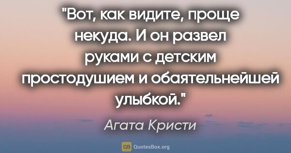 Агата Кристи цитата: "Вот, как видите, проще некуда.

И он развел руками с детским..."