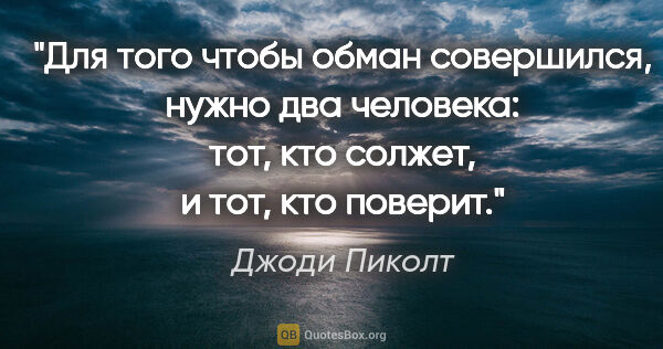 Джоди Пиколт цитата: "Для того чтобы обман совершился, нужно два человека: тот, кто..."