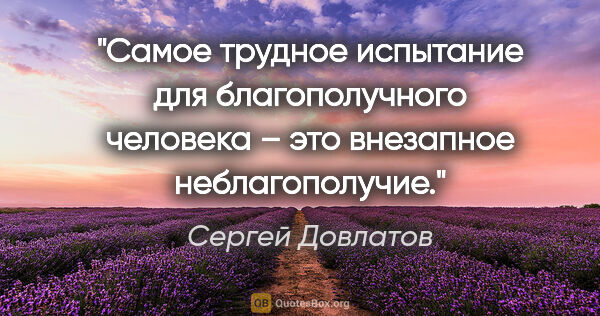 Сергей Довлатов цитата: "Самое трудное испытание для благополучного человека – это..."