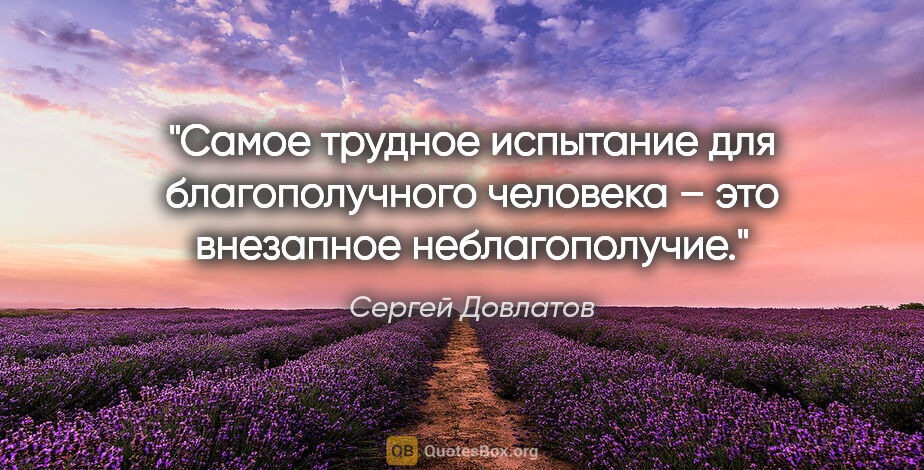 Сергей Довлатов цитата: "Самое трудное испытание для благополучного человека – это..."