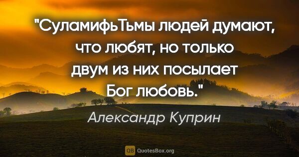 Александр Куприн цитата: ""Суламифь"Тьмы людей думают, что любят, но только двум из них..."