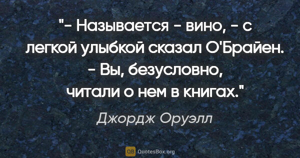 Джордж Оруэлл цитата: "- Называется - вино, - с легкой улыбкой сказал О'Брайен. - Вы,..."