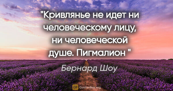 Бернард Шоу цитата: "Кривлянье не идет ни человеческому лицу, ни человеческой..."