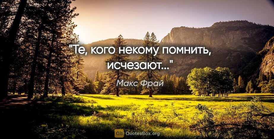 Макс Фрай цитата: "Те, кого некому помнить, исчезают..."