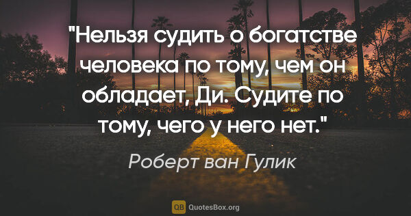 Роберт ван Гулик цитата: "Нельзя судить о богатстве человека по тому, чем он обладает,..."