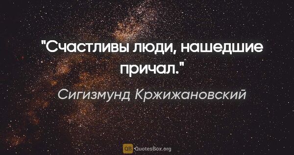 Сигизмунд Кржижановский цитата: "Счастливы люди, нашедшие причал."