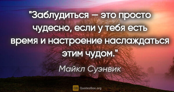 Майкл Суэнвик цитата: "Заблудиться — это просто чудесно, если у тебя есть время и..."