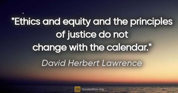 David Herbert Lawrence quote: "Ethics and equity and the principles of justice do not change..."