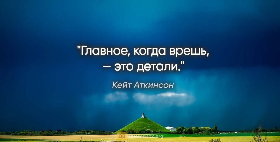 Кейт Аткинсон цитата: "Главное, когда врешь, — это детали."