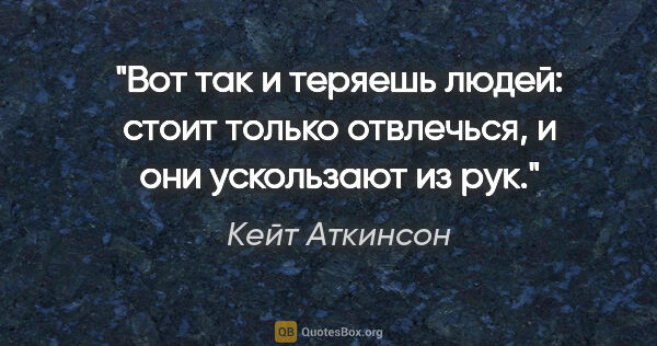 Кейт Аткинсон цитата: "Вот так и теряешь людей: стоит только отвлечься, и они..."