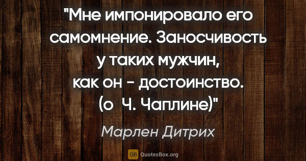 Марлен Дитрих цитата: "Мне импонировало его самомнение. Заносчивость у таких мужчин,..."