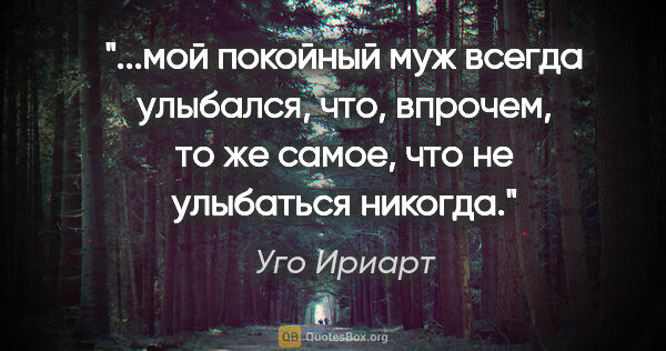 Уго Ириарт цитата: "мой покойный муж всегда улыбался, что, впрочем, то же самое,..."