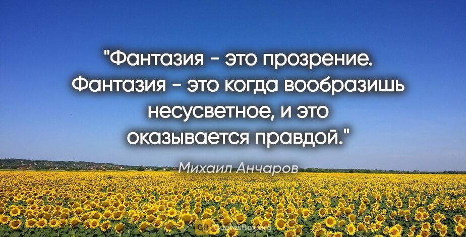 Михаил Анчаров цитата: "Фантазия - это прозрение. Фантазия - это когда вообразишь..."