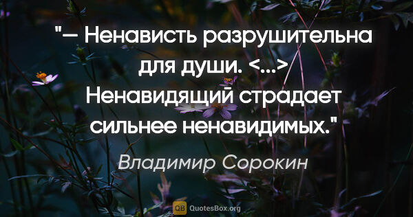 Владимир Сорокин цитата: "— Ненависть разрушительна для души. <...> Ненавидящий страдает..."