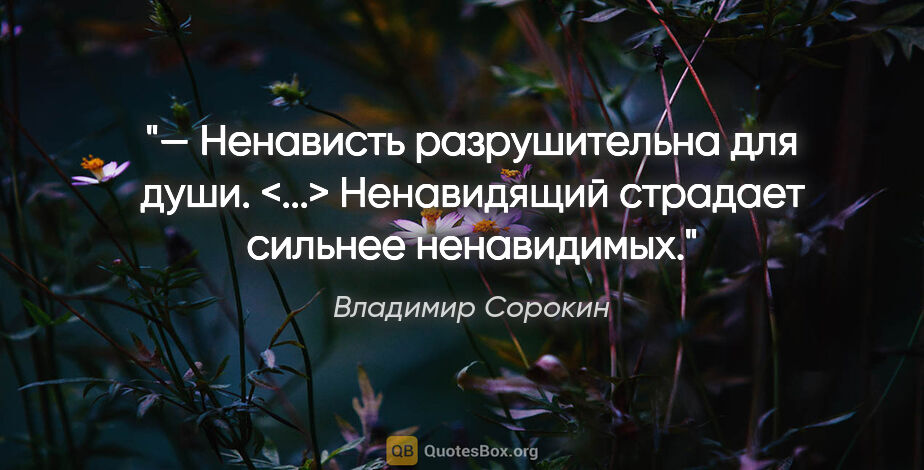Владимир Сорокин цитата: "— Ненависть разрушительна для души. <...> Ненавидящий страдает..."