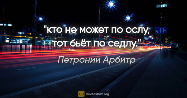 Петроний Арбитр цитата: "кто не может по ослу, тот бьёт по седлу."