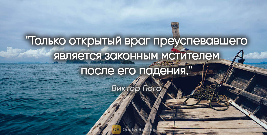 Виктор Гюго цитата: "Только открытый враг преуспевавшего является законным..."