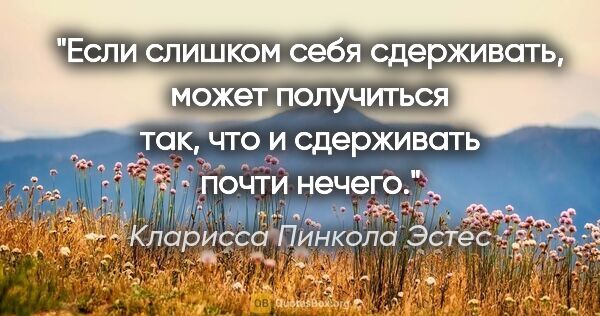 Кларисса Пинкола Эстес цитата: "Если слишком себя сдерживать, может получиться так, что и..."