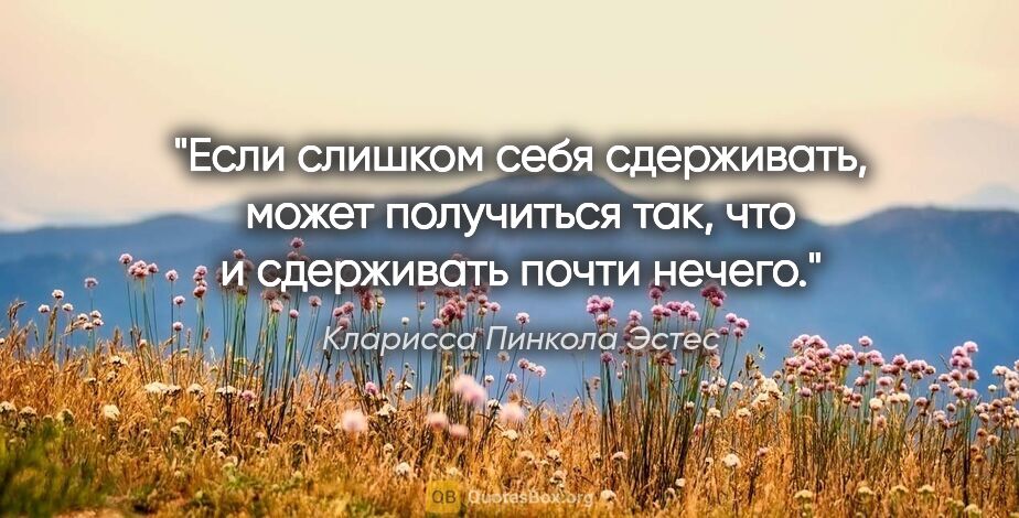 Кларисса Пинкола Эстес цитата: "Если слишком себя сдерживать, может получиться так, что и..."