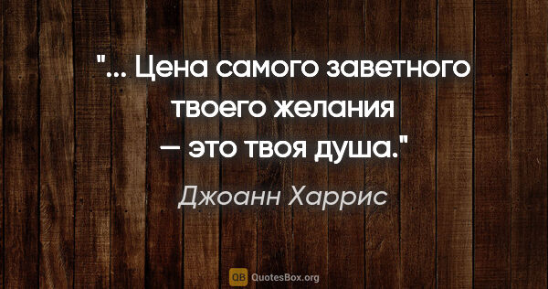 Джоанн Харрис цитата: "... Цена самого заветного твоего желания — это твоя душа."