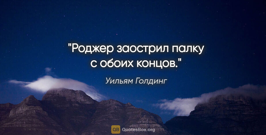 Уильям Голдинг цитата: "Роджер заострил палку с обоих концов."