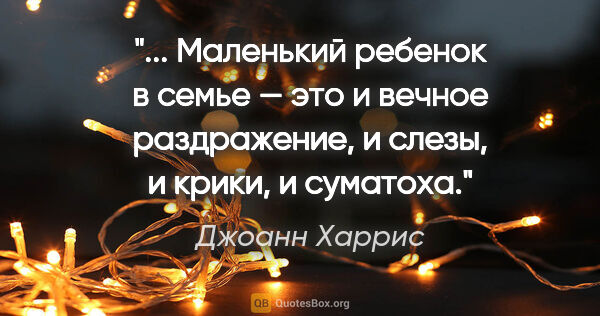 Джоанн Харрис цитата: " Маленький ребенок в семье — это и вечное раздражение, и..."