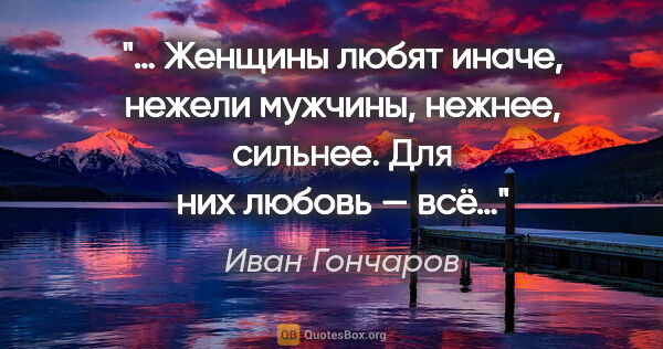 Иван Гончаров цитата: "… Женщины любят иначе, нежели мужчины, нежнее, сильнее. Для..."