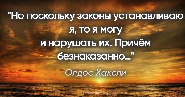 Олдос Хаксли цитата: "Но поскольку законы устанавливаю я, то я могу и нарушать их...."