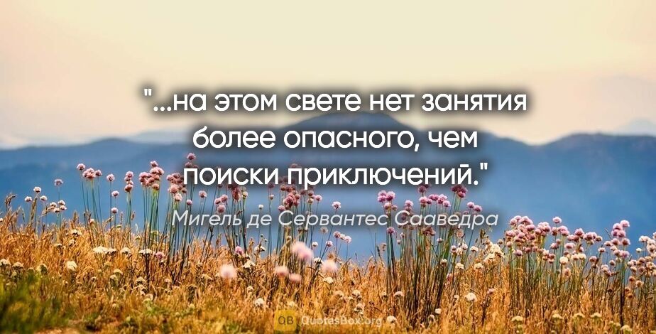 Мигель де Сервантес Сааведра цитата: "на этом свете нет занятия более опасного, чем поиски..."