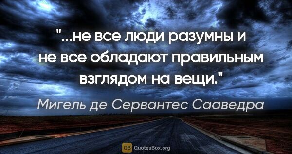 Мигель де Сервантес Сааведра цитата: "не все люди разумны и не все обладают правильным взглядом на..."