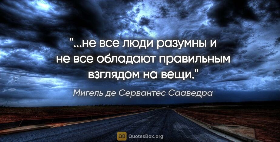 Мигель де Сервантес Сааведра цитата: "не все люди разумны и не все обладают правильным взглядом на..."