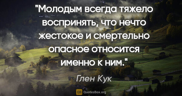 Глен Кук цитата: "Молодым всегда тяжело воспринять, что нечто жестокое и..."