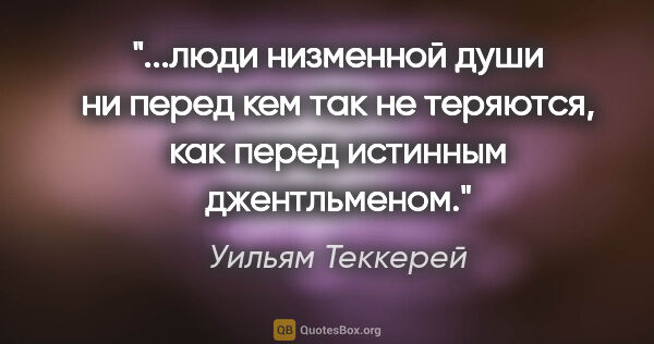 Уильям Теккерей цитата: "люди низменной души ни перед кем так не теряются, как перед..."