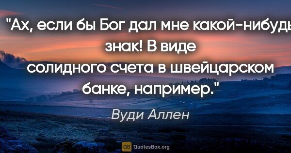 Вуди Аллен цитата: "Ах, если бы Бог дал мне какой-нибудь знак! В виде солидного..."