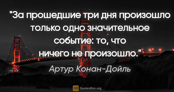 Артур Конан-Дойль цитата: "За прошедшие три дня произошло только одно значительное..."