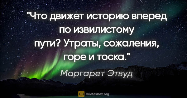 Маргарет Этвуд цитата: "Что движет историю вперед по извилистому пути? Утраты,..."