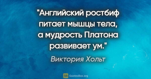 Виктория Хольт цитата: "Английский ростбиф питает мышцы тела, а мудрость Платона..."