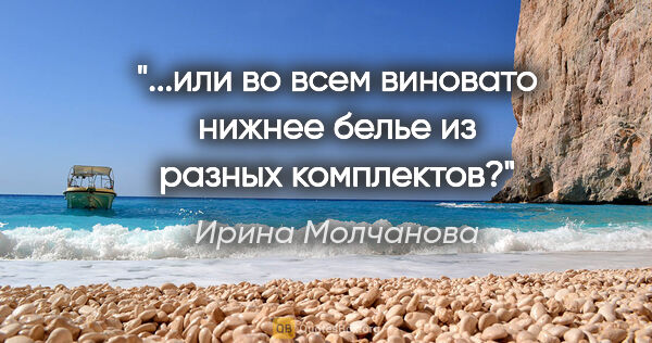 Ирина Молчанова цитата: "...или во всем виновато нижнее белье из разных комплектов?"