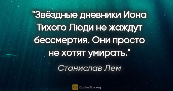 Станислав Лем цитата: ""Звёздные дневники Иона Тихого"

Люди не жаждут бессмертия...."