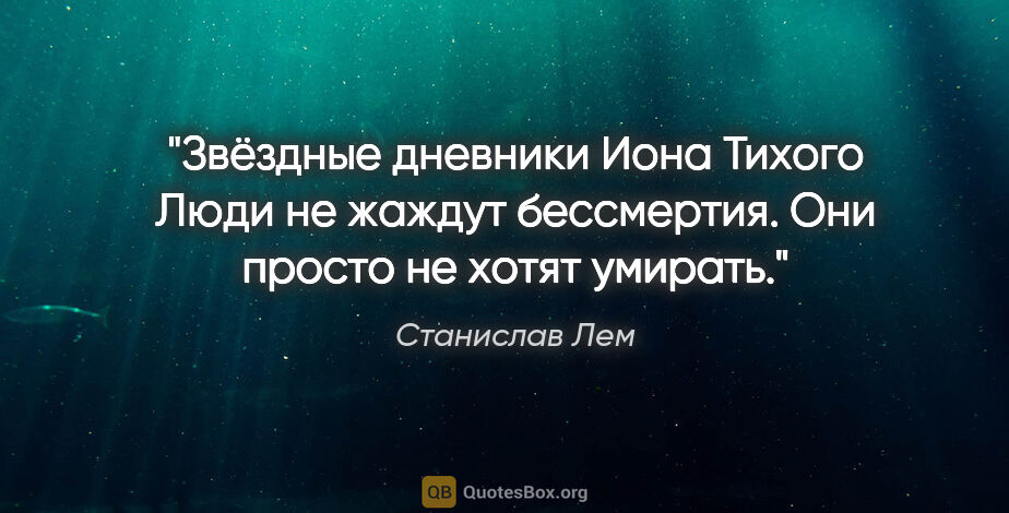 Станислав Лем цитата: ""Звёздные дневники Иона Тихого"

Люди не жаждут бессмертия...."